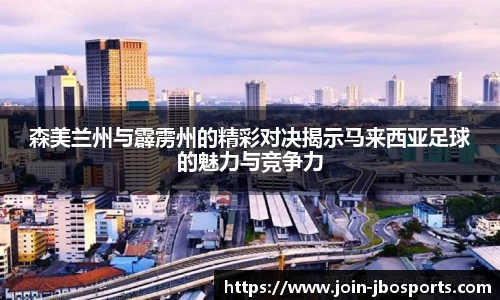 森美兰州与霹雳州的精彩对决揭示马来西亚足球的魅力与竞争力