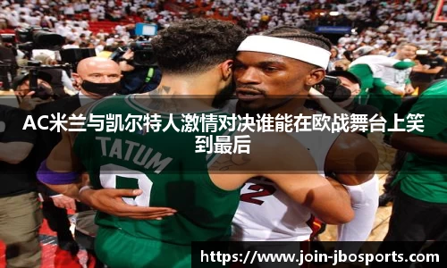 AC米兰与凯尔特人激情对决谁能在欧战舞台上笑到最后